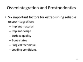 Osseointegration and Prosthodontics
• Six important factors for estrablishing reliable
osseointegration:
– Implant material
– Implant design
– Surface quality
– Bone status
– Surgical technique
– Loading conditions.
123
 