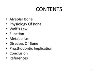 CONTENTS
• Alveolar Bone
• Physiology Of Bone
• Wolf’s Law
• Function
• Metabolism
• Diseases Of Bone
• Prosthodontic Implication
• Conclusion
• References
3
 
