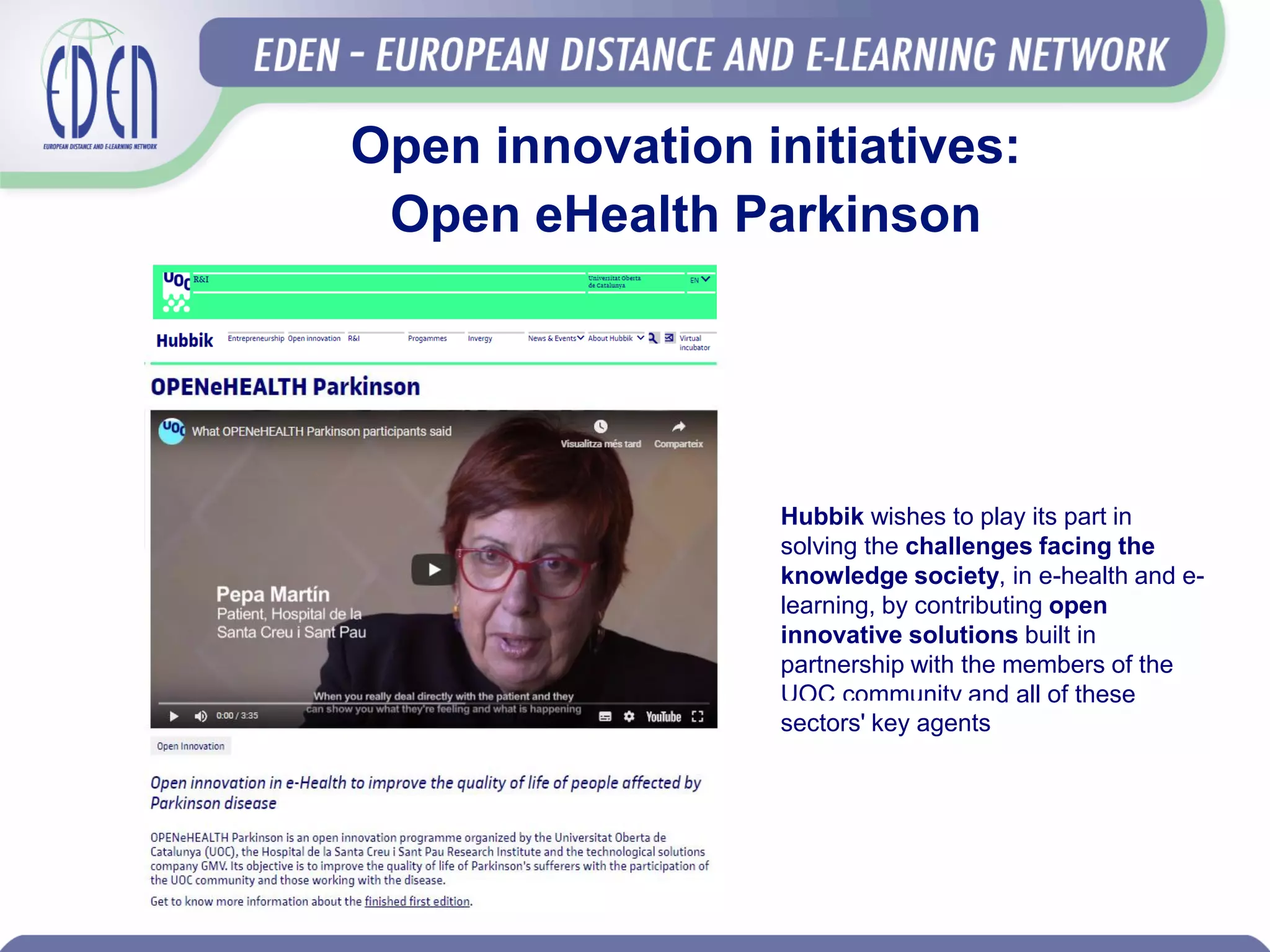 Open innovation initiatives:
Open eHealth Parkinson
Hubbik wishes to play its part in
solving the challenges facing the
knowledge society, in e-health and e-
learning, by contributing open
innovative solutions built in
partnership with the members of the
UOC community and all of these
sectors' key agents
 