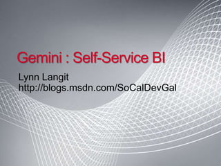 Gemini : Self-Service BI Lynn Langit http://blogs.msdn.com/SoCalDevGal 
