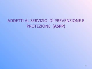 ADDETTI AL SERVIZIO DI PREVENZIONE E
PROTEZIONE (ASPP)
45
 
