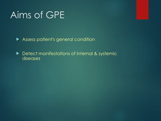 Aims of GPE
 Assess patient's general condition
 Detect manifestations of internal & systemic
diseases
 