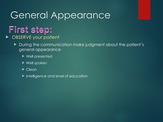 General Appearance
 OBSERVE your patient
 During the communication make judgment about the patient’s
general appearance
 Well presented
 Well spoken
 Clean
 Intelligence and level of education
 