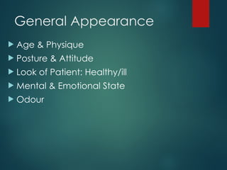 General Appearance
 Age & Physique
 Posture & Attitude
 Look of Patient: Healthy/ill
 Mental & Emotional State
 Odour
 