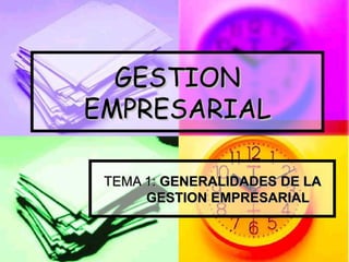 GESTION EMPRESARIAL TEMA 1:  GENERALIDADES DE LA GESTION EMPRESARIAL 