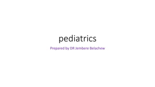 pediatrics
Prepared by DR Jembere Belachew
 