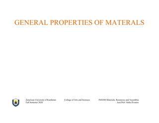 GENERAL PROPERTIES OF MATERALS
American University of Kurdistan College of Arts and Sciences IND308 Materials, Resources and Assembles
Fall Semester 2020 Asst.Prof. Sinša Prvanov
 