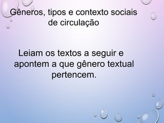 Gêneros, tipos e contexto sociais
de circulação
Leiam os textos a seguir e
apontem a que gênero textual
pertencem.
 