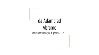 da Adamo ad
Abramo
lettura antropologica di genesi 1-12
 