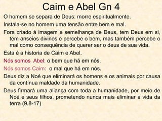 Os passos da queda – a tentação gradativa
3.5 A serpente – símbolo do mal e da religião Cananéia -
instiga a dúvida em relação à palavra de Deus ao sugerir que
Deus é egoísta, “Deus sabe que”, pois não os quer como Ele.
3.6 A tríplice tentação de Eva (1Jo 2.16):
• Desejo da carne – agradável ao paladar,
• Desejo dos olhos – atraente,
• Obter conhecimento – ser como Deus.
3.17 Nas palavras “tomou do seu fruto, comeu-o ...” está a
origem das doenças, do sofrimento, da angústia, do medo, da
culpa e da morte.
Onde estaria Adão quando Eva foi enganada?
Enquanto Eva foi enganada, Adão age
deliberadamente em rebelião contra Deus.
Somente no NT Satanás é identificado como “a antiga serpente, que é o diabo” Ap 20.2
28
 