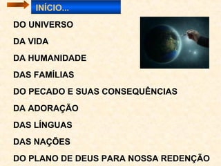 6
GENESIS É O LIVRO DOS COMEÇOS:
1.O começo do mundo – 1.1-25
2.O começo da raça humana – 1.26 - 2.25
3.O começo do pecado no mundo – 3.1-7
4.O começo da promessa da redenção – 3.8-24
5.O começo da vida familiar – 4.1-15
6.O começo de uma civilização humana – 4.16-9.29
7.O começo das nações do mundo – 10 e 11
8.O começo da raça hebraica – 12-50
 