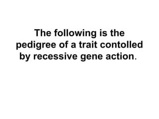 The following is the
pedigree of a trait contolled
by recessive gene action.
 