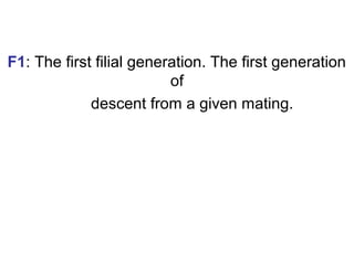 F1: The first filial generation. The first generation
of
descent from a given mating.
 