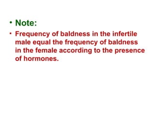 • Note:
• Frequency of baldness in the infertile
male equal the frequency of baldness
in the female according to the presence
of hormones.
 