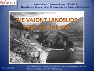 International Conference Vajont, 1963-2013
Thoughts and Analyses After 50 Years since the Catastrophic Landslide

October, 8-10 2013

Rinaldo Genevois, Department of Geosciences, University of Padova
Pia Rosella Tecca, CNR-IRPI Padova, Italy

 