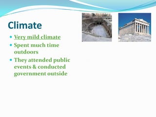 Climate
 Very mild climate
 Spent much time

outdoors
 They attended public
events & conducted
government outside

 