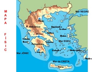 Elementos geográficos
M                                                        Mar NEGRE
A
P                     Olimpo
A
           P. Balcànica             Espòrades
                                           Lesbos
                                Eubea
F                    Parnàso
                                            Quios
Í       Corcira
                                           Mar EGEU
S       Itaca                  Salamina
                  Peloponés
I
C                                    Cíclades        Dodecanés
                     Taigeto
    Mar JÒNIC

                                                                 Rodes
                                      Mar de CRETA

                                          Creta
 