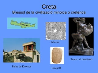 Creta
Bressol de la civilització minoica o cretenca




                       laberint




                                   Teseu i el minotaure

Palau de Knossos
                        Lineal B
 