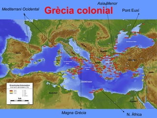 Asia Menor
Mediterrani Ocidental
                        Grècia colonial                Pont Euxí




                           Magna Grècia                  N. Àfrica
 