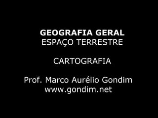 GEOGRAFIA GERAL
   ESPAÇO TERRESTRE

       CARTOGRAFIA

Prof. Marco Aurélio Gondim
      www.gondim.net
 