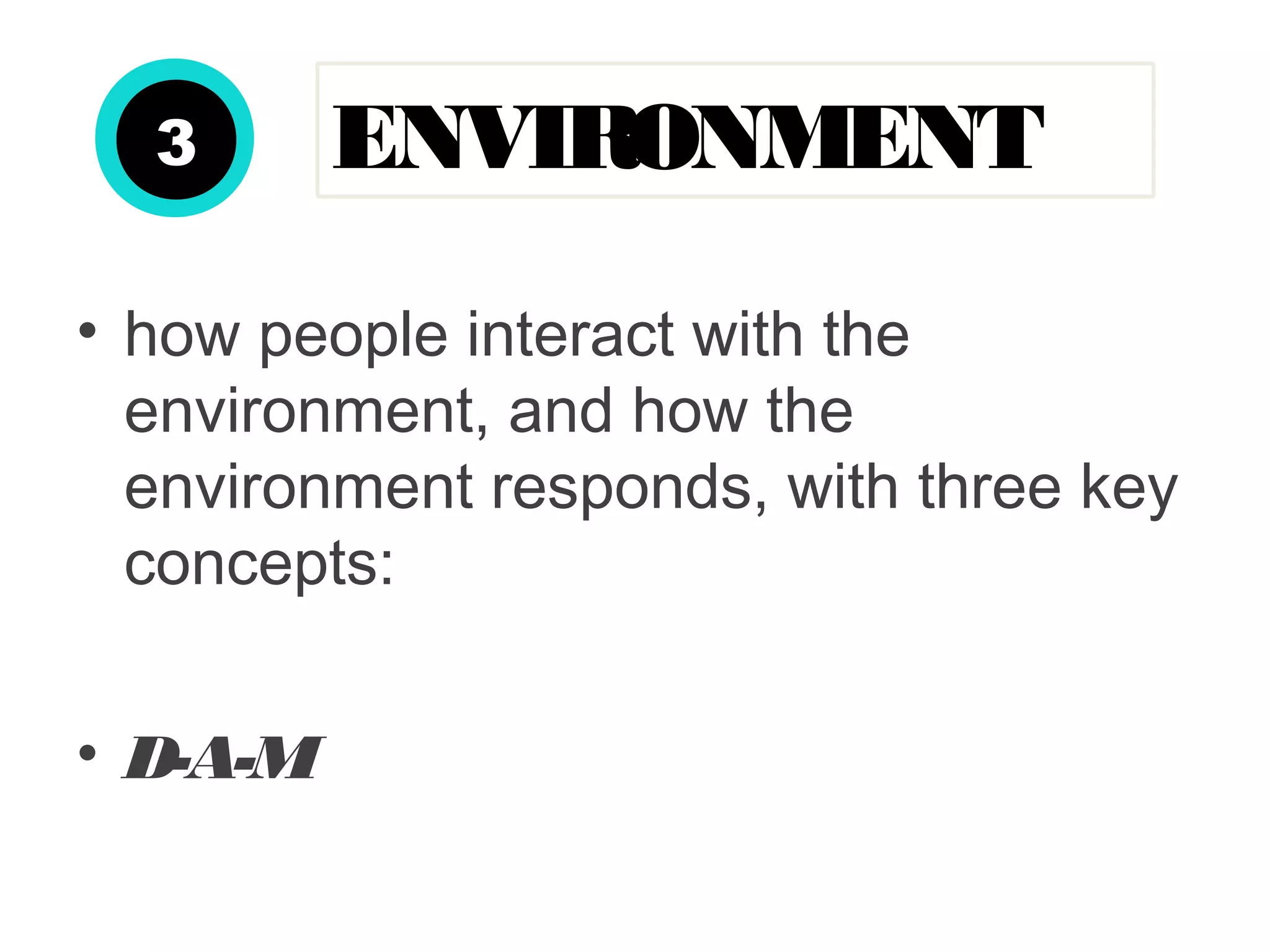 • how people interact with the
environment, and how the
environment responds, with three key
concepts:
• D-A-M
ENVIRONMENT3
 