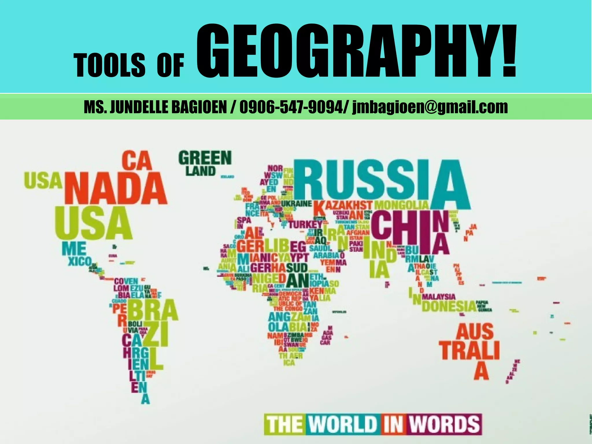 TOOLS OF GEOGRAPHY!
MS. JUNDELLE BAGIOEN / 0906-547-9094/ jmbagioen@gmail.com
 