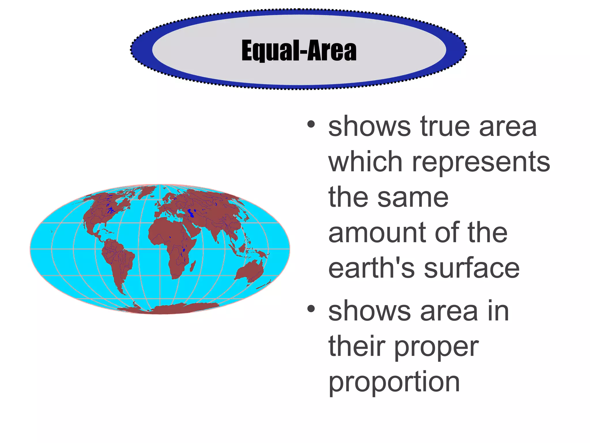 Equal-Area
• shows true area
which represents
the same
amount of the
earth's surface
• shows area in
their proper
proportion
 