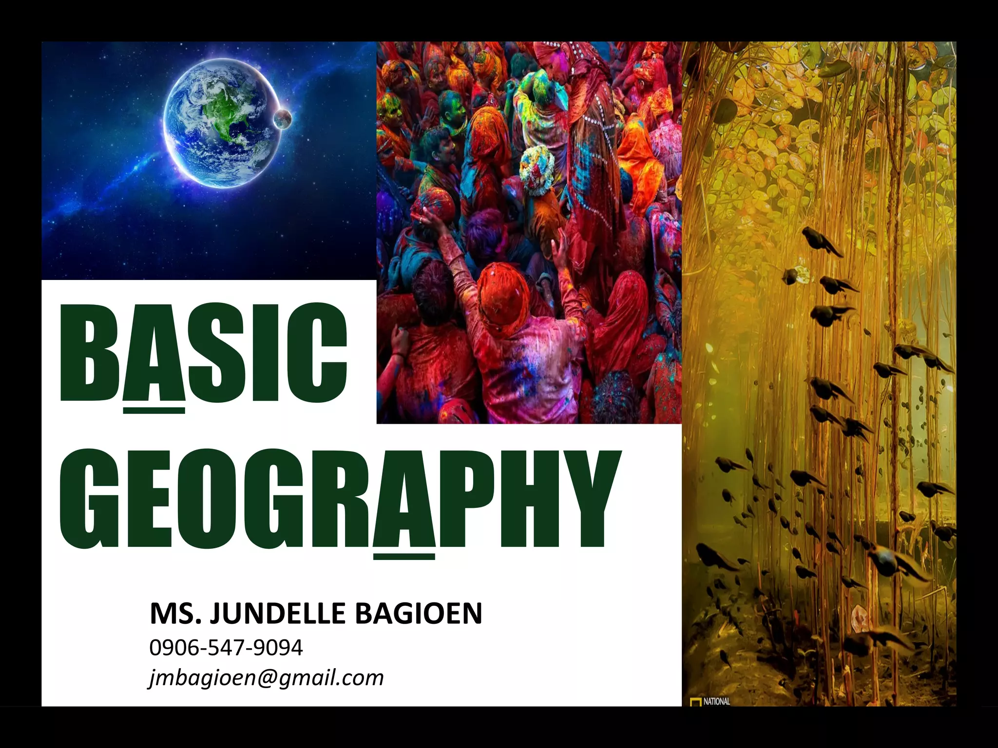 BASIC
GEOGRAPHY
MS. JUNDELLE BAGIOEN
0906-547-9094
jmbagioen@gmail.com
 
