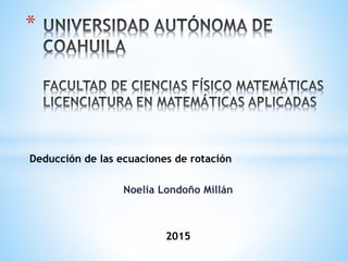 Deducción de las ecuaciones de rotación
Noelia Londoño Millán
2015
*
 