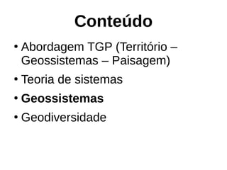 Conteúdo
●
Abordagem TGP (Território –
Geossistemas – Paisagem)
●
Teoria de sistemas
●
Geossistemas
●
Geodiversidade
 