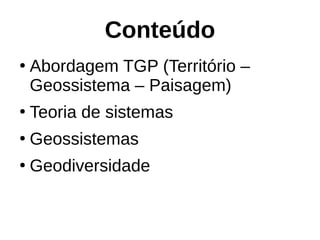 Conteúdo
●
Abordagem TGP (Território –
Geossistema – Paisagem)
●
Teoria de sistemas
●
Geossistemas
●
Geodiversidade
 