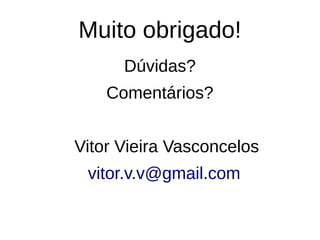Muito obrigado!
Dúvidas?
Comentários?
Vitor Vieira Vasconcelos
vitor.v.v@gmail.com
 