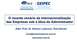 O recente cenário da internacionalização
das Empresas sob a ótica do Administrador
Adm. Prof. Dr. Nelson Ludovico, Post-Doctor
licex@nelsonludovico.com.br
www.licex.com.br
 