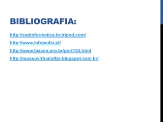 BIBLIOGRAFIA:
http://cadinformatica.br.tripod.com/
http://www.infopedia.pt/
http://www.fazano.pro.br/port153.html
http://museuvirtualutfpr.blogspot.com.br/
 