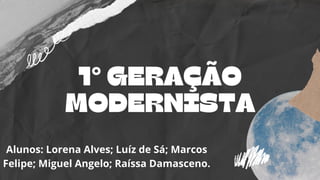 1° GERAÇÃO
MODERNISTA


Alunos: Lorena Alves; Luíz de Sá; Marcos
Felipe; Miguel Angelo; Raíssa Damasceno.
 
