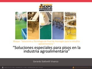 Bloque: ”Soluciones y Tecnología de Pisos de Hormigón para la industria
agroalimentaria ”
“Soluciones especiales para pisos en la
industria agroalimentaria”
Gerardo Staforelli Vivanco
 