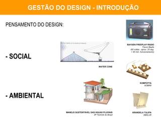 GESTÃO DO DESIGN - INTRODUÇÃO PENSAMENTO DO DESIGN: - SOCIAL - AMBIENTAL MANEJO SUSTENTÁVEL DAS   ÁGUAS PLUVIAIS 3P Technik do Brasil ARANDELA TULIPA ABALUX KOMPOTTA AOBRA BAYGEN FREEPLAY RADIO Trevor Baylis (60 voltas - aprox. 25 seg. = 40 min. funcionamento) WATER CONE 
