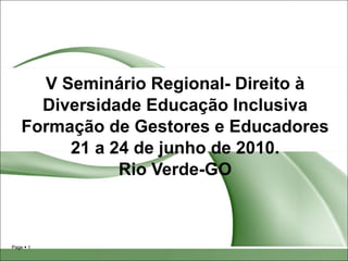 V Seminário Regional- Direito à Diversidade Educação Inclusiva Formação de Gestores e Educadores 21 a 24 de junho de 2010. Rio Verde-GO 