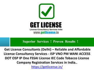 Superior Services ! Proven Results !
Get License Consultants (Delhi) – Reliable and Affordable
License Consultancy Services - ISP VNO PM WANI ACCESS
DOT OSP IP One FSSAI License IEC Code Tobacco License
Company Registration Services in India..
https://getlicense.in/
 
