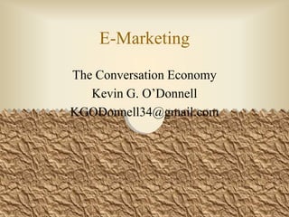 E-Marketing The Conversation Economy Kevin G. O’Donnell KGODonnell34@gmail.com 