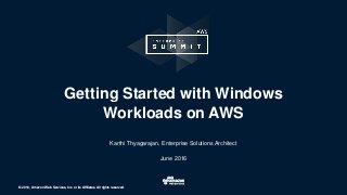 © 2016, Amazon Web Services, Inc. or its Affiliates. All rights reserved.© 2016, Amazon Web Services, Inc. or its Affiliates. All rights reserved.
Karthi Thyagarajan, Enterprise Solutions Architect
June 2016
Getting Started with Windows
Workloads on AWS
 