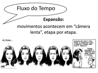 Fluxo do Tempo 
Expansão: 
movimentos acontecem em “câmera 
lenta”, etapa por etapa. 
 