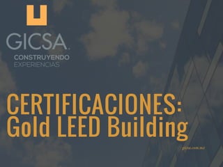 CERTIFICACIONES:
Gold LEED Building
gicsa.com.mx
 