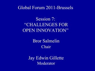 Global Forum 2011-Brussels

       Session 7:
  “CHALLENGES FOR
  OPEN INNOVATION”

      Bror Salmelin
           Chair

    Jay Edwin Gillette
         Moderator
 