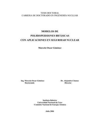 TESIS DOCTORAL
CARRERA DE DOCTORADO EN INGENIERÍA NUCLEAR
MODELOS DE
POLIDISPERSIONES BIFÁSICAS
CON APLICACIONES EN SEGURIDAD NUCLEAR
Marcelo Oscar Giménez
Ing. Marcelo Oscar Giménez Dr. Alejandro Clausse
Doctorando Director
Instituto Balseiro
Universidad Nacional de Cuyo
Comisión Nacional de Energía Atómica
Julio 2004
 