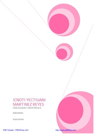 ICNOTI YECTIUANI
MARTINEZ REYES
GINECOLOGIA Y OBSTETRICIA II
MARCADORES
9CM4 ESM IPN
PDF Creator - PDF4Free v2.0 http://www.pdf4free.com
 