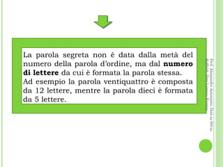 La parola segreta non è data dalla metà del numero della parola d’ordine, ma dal  numero di lettere  da cui è formata la parola stessa.  Ad esempio la parola ventiquattro è composta da 12 lettere, mentre la parola dieci è formata da 5 lettere. Prof. Alessandro Antonietti, Dott.sa Silvia Raffaldi, Dott.Lorenzo Fiorina 