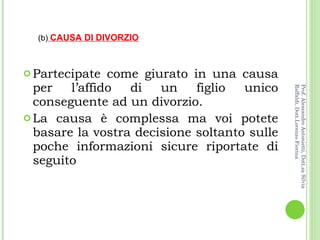 Partecipate come giurato in una causa per l’affido di un figlio unico conseguente ad un divorzio.  La causa è complessa ma voi potete basare la vostra decisione soltanto sulle poche informazioni sicure riportate di seguito (b)   CAUSA DI DIVORZIO Prof. Alessandro Antonietti, Dott.sa Silvia Raffaldi, Dott.Lorenzo Fiorina 