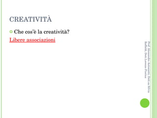 CREATIVITÀ Che cos’è la creatività? Libere associazioni Prof. Alessandro Antonietti, Dott.sa Silvia Raffaldi, Dott.Lorenzo Fiorina 