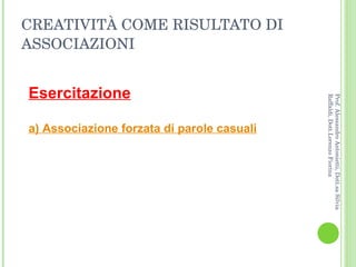 CREATIVITÀ COME RISULTATO DI ASSOCIAZIONI Esercitazione a)  Associazione forzata di parole casuali Prof. Alessandro Antonietti, Dott.sa Silvia Raffaldi, Dott.Lorenzo Fiorina 